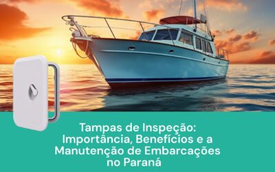 Tampas de Inspeção: Importância, Benefícios e a Manutenção de Embarcações no Paraná